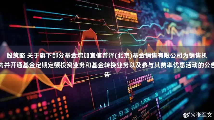 股策略 关于旗下部分基金增加宜信普泽(北京)基金销售有限公司为销售机构并开通基金定期定额投资业务和基金转换业务以及参与其费率优惠活动的公告