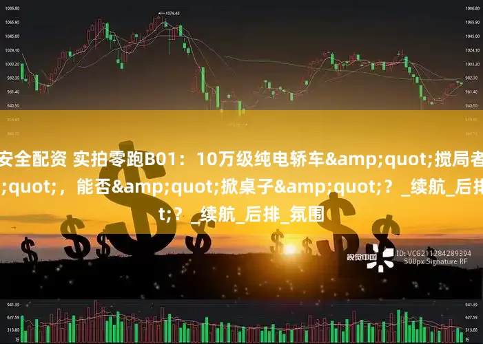 安全配资 实拍零跑B01：10万级纯电轿车&quot;搅局者&quot;，能否&quot;掀桌子&quot;？_续航_后排_氛围