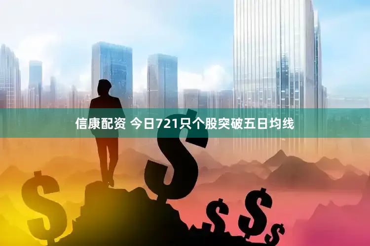 信康配资 今日721只个股突破五日均线