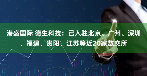 港盛国际 德生科技：已入驻北京、广州、深圳、福建、贵阳、江苏等近20家数交所