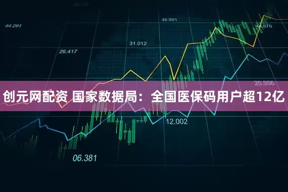 创元网配资 国家数据局：全国医保码用户超12亿