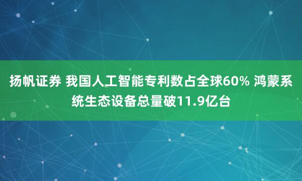 扬帆证券 我国人工智能专利数占全球60% 鸿蒙系统生态设备总量破11.9亿台