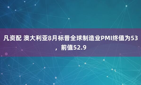 凡资配 澳大利亚8月标普全球制造业PMI终值为53，前值52.9