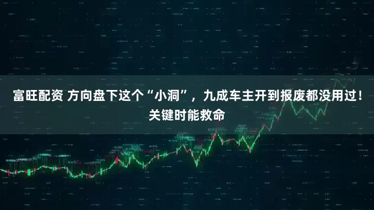 富旺配资 方向盘下这个“小洞”，九成车主开到报废都没用过！关键时能救命