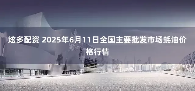 炫多配资 2025年6月11日全国主要批发市场蚝油价格行情