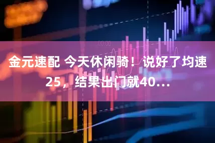 金元速配 今天休闲骑！说好了均速25，结果出门就40…