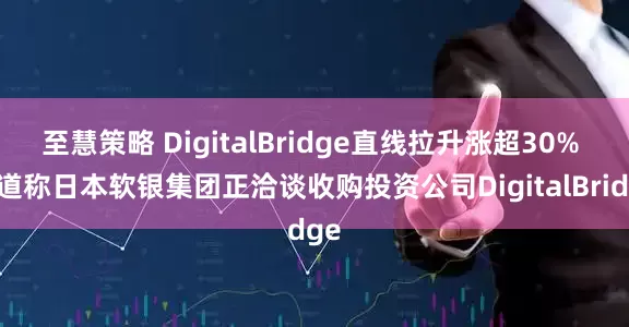至慧策略 DigitalBridge直线拉升涨超30% 报道称日本软银集团正洽谈收购投资公司DigitalBridge
