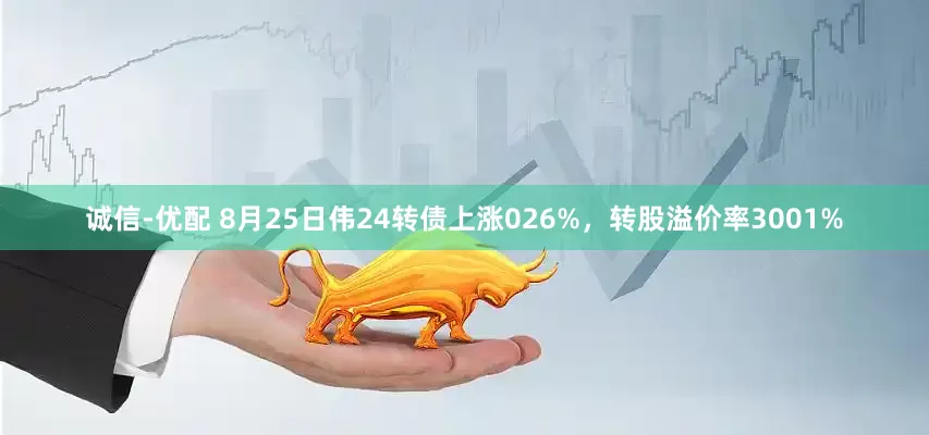 诚信-优配 8月25日伟24转债上涨026%,转股溢价率3001%